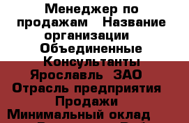 Менеджер по продажам › Название организации ­ Объединенные Консультанты-Ярославль, ЗАО › Отрасль предприятия ­ Продажи › Минимальный оклад ­ 25 000 - Все города Работа » Вакансии   . Адыгея респ.,Адыгейск г.